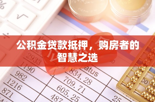 相城公积金贷款抵押，购房者的智慧之选