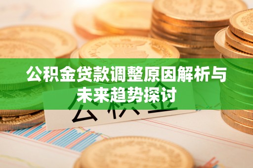 相城公积金贷款调整原因解析与未来趋势探讨