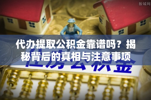 相城代办提取公积金靠谱吗？揭秘背后的真相与注意事项