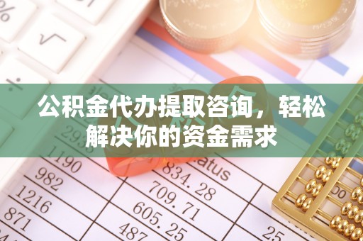 相城公积金代办提取咨询，轻松解决你的资金需求