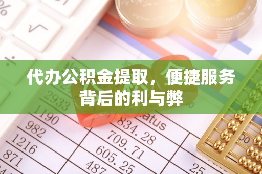 相城代办公积金提取，便捷服务背后的利与弊