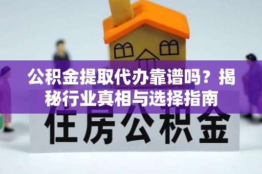 相城公积金提取代办靠谱吗？揭秘行业真相与选择指南