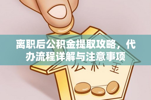 相城离职后公积金提取攻略，代办流程详解与注意事项
