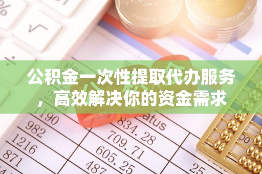 相城公积金一次性提取代办服务，高效解决你的资金需求