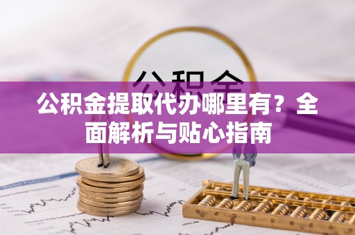 相城公积金提取代办哪里有？全面解析与贴心指南
