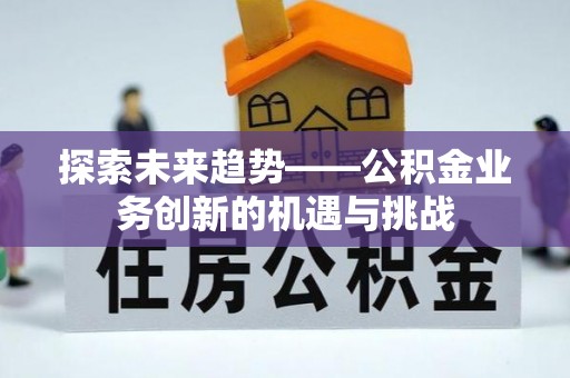 相城探索未来趋势——公积金业务创新的机遇与挑战