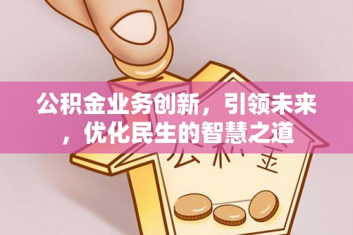 相城公积金业务创新，引领未来，优化民生的智慧之道