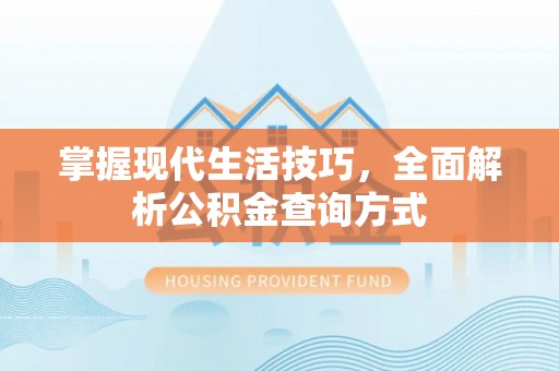 相城掌握现代生活技巧，全面解析公积金查询方式