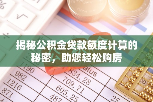 相城揭秘公积金贷款额度计算的秘密，助您轻松购房