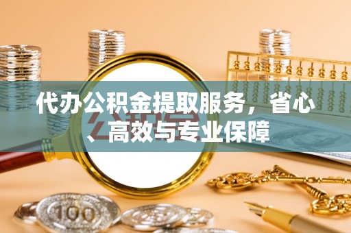 相城代办公积金提取服务，省心、高效与专业保障