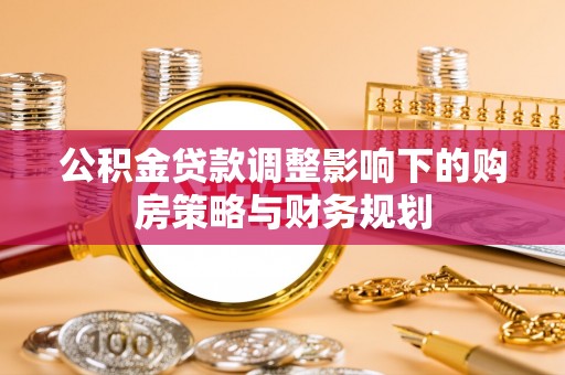 相城公积金贷款调整影响下的购房策略与财务规划