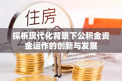 相城探析现代化背景下公积金资金运作的创新与发展