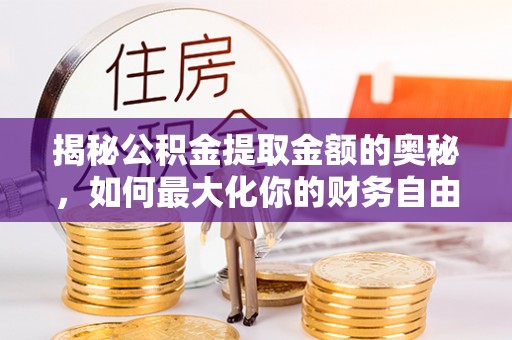 相城揭秘公积金提取金额的奥秘，如何最大化你的财务自由