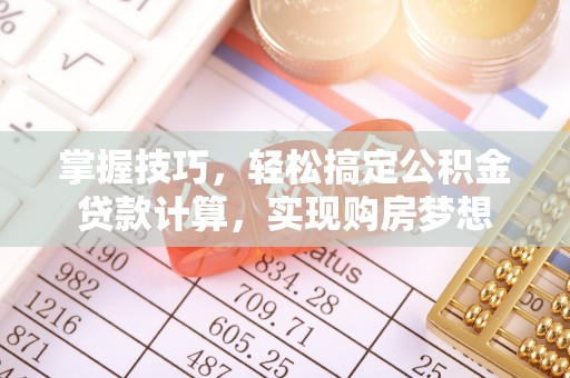 相城掌握技巧，轻松搞定公积金贷款计算，实现购房梦想