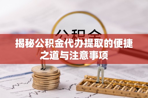 相城揭秘公积金代办提取的便捷之道与注意事项