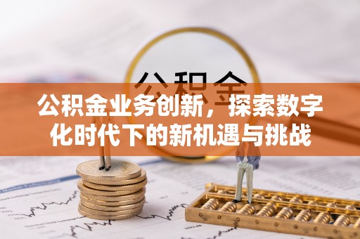 相城公积金业务创新，探索数字化时代下的新机遇与挑战
