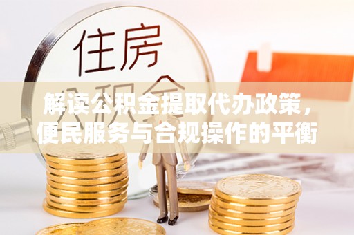 相城解读公积金提取代办政策，便民服务与合规操作的平衡之道