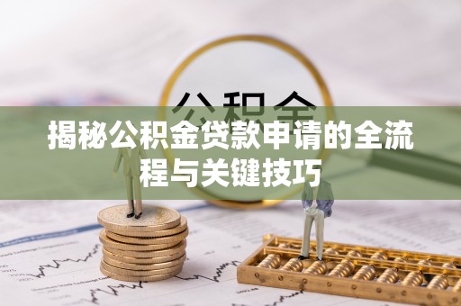 相城揭秘公积金贷款申请的全流程与关键技巧