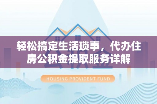 相城轻松搞定生活琐事，代办住房公积金提取服务详解