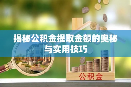 相城揭秘公积金提取金额的奥秘与实用技巧