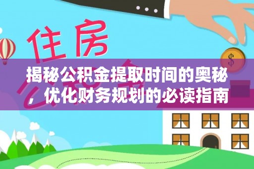 相城揭秘公积金提取时间的奥秘，优化财务规划的必读指南