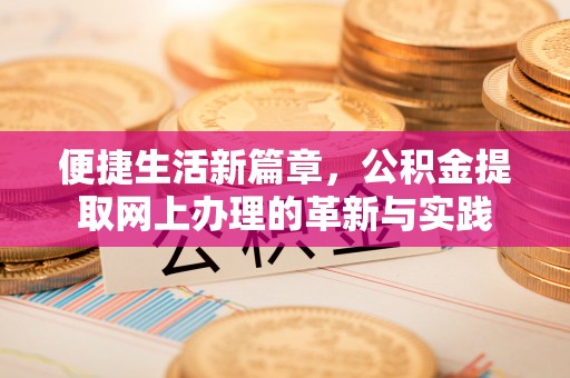 相城便捷生活新篇章，公积金提取网上办理的革新与实践