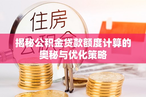 相城揭秘公积金贷款额度计算的奥秘与优化策略