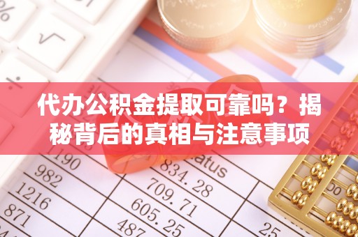 相城代办公积金提取可靠吗？揭秘背后的真相与注意事项