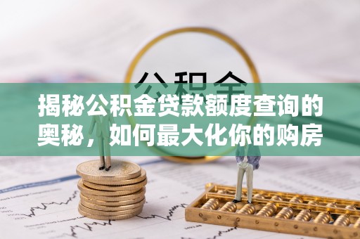 相城揭秘公积金贷款额度查询的奥秘，如何最大化你的购房资金