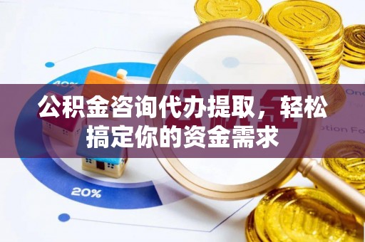 相城公积金咨询代办提取，轻松搞定你的资金需求