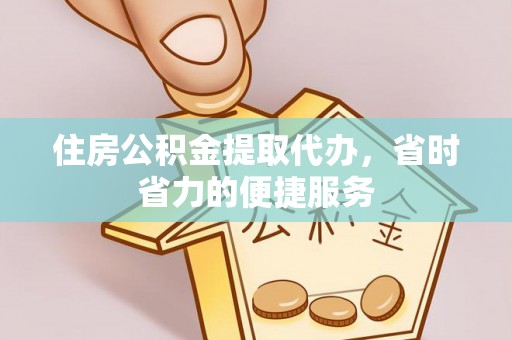 相城住房公积金提取代办，省时省力的便捷服务