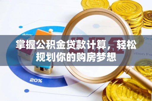 相城掌握公积金贷款计算，轻松规划你的购房梦想