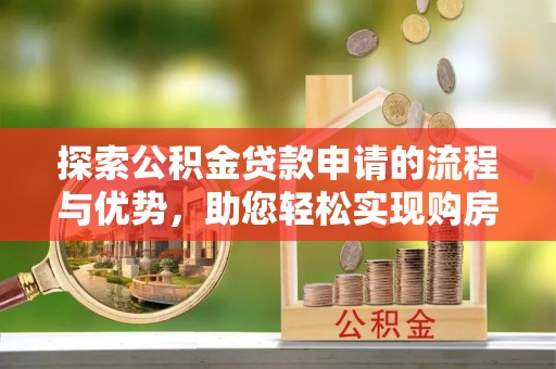 相城探索公积金贷款申请的流程与优势，助您轻松实现购房梦想