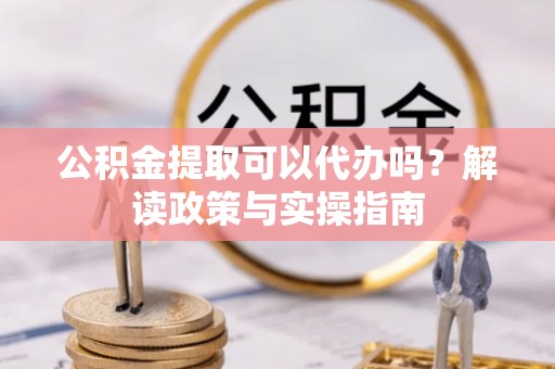 相城公积金提取可以代办吗？解读政策与实操指南