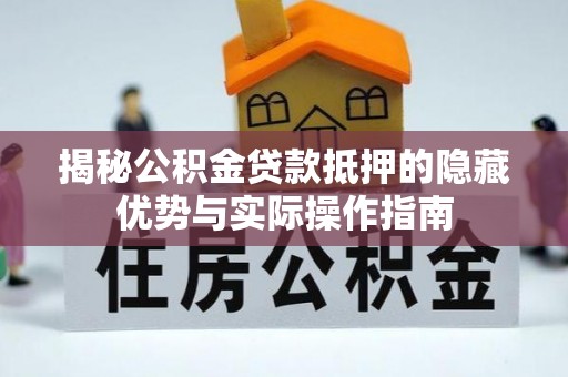 相城揭秘公积金贷款抵押的隐藏优势与实际操作指南