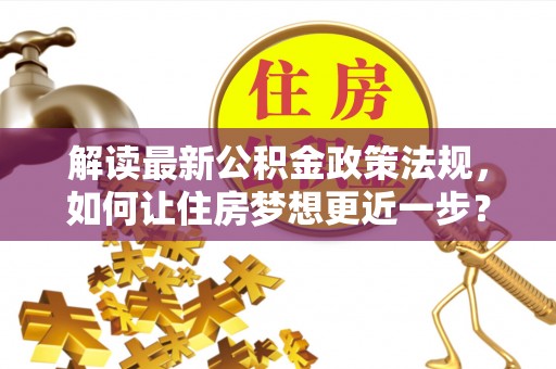 相城解读最新公积金政策法规，如何让住房梦想更近一步？