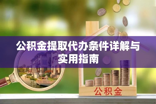 相城公积金提取代办条件详解与实用指南