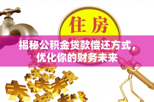相城揭秘公积金贷款偿还方式，优化你的财务未来