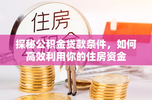 相城探秘公积金贷款条件，如何高效利用你的住房资金