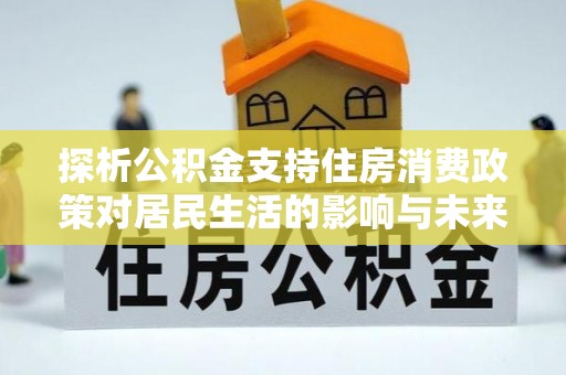 相城探析公积金支持住房消费政策对居民生活的影响与未来展望