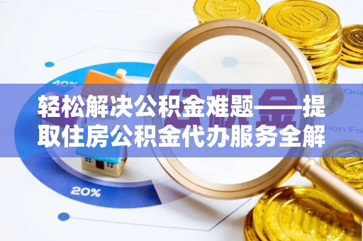 相城轻松解决公积金难题——提取住房公积金代办服务全解析