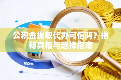 相城公积金提取代办可信吗？揭秘真相与选择指南