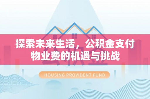 相城探索未来生活，公积金支付物业费的机遇与挑战