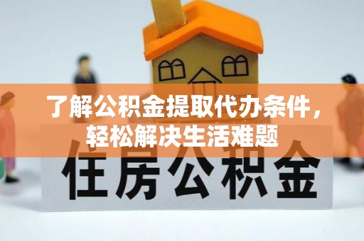 相城了解公积金提取代办条件，轻松解决生活难题