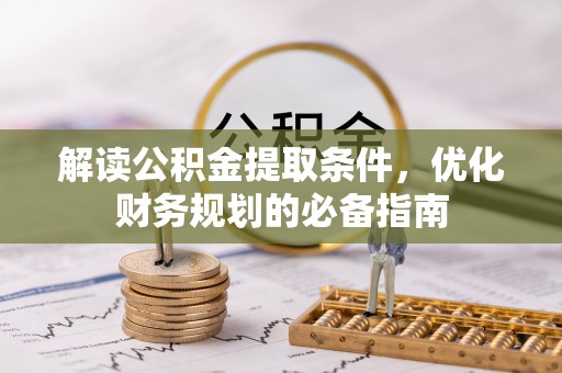 相城解读公积金提取条件，优化财务规划的必备指南