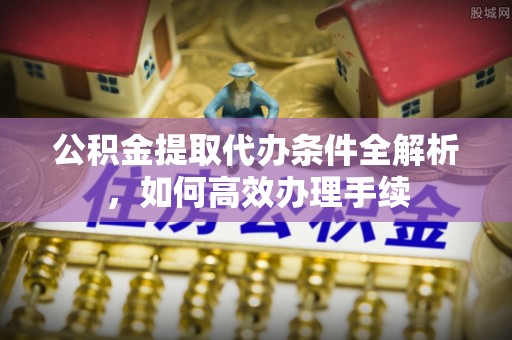 相城公积金提取代办条件全解析，如何高效办理手续