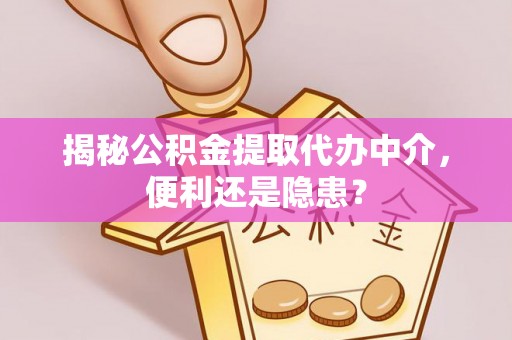 相城揭秘公积金提取代办中介，便利还是隐患？