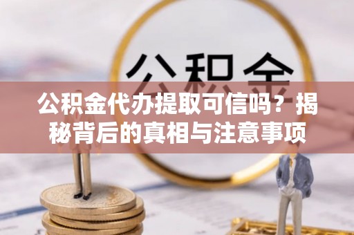 相城公积金代办提取可信吗？揭秘背后的真相与注意事项