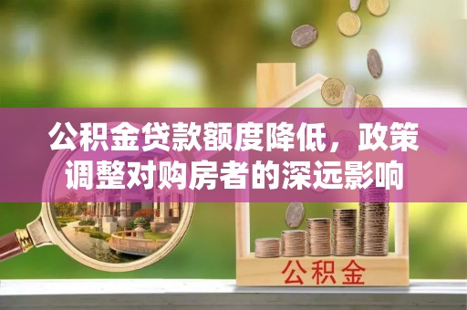 相城公积金贷款额度降低，政策调整对购房者的深远影响