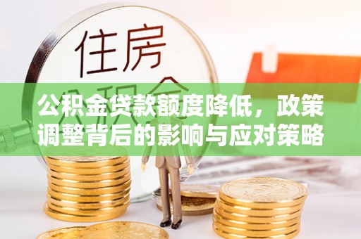 相城公积金贷款额度降低，政策调整背后的影响与应对策略